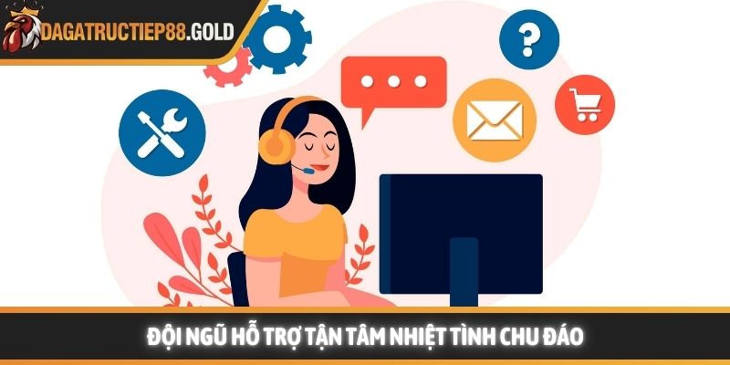 Đội ngũ hỗ trợ tận tâm nhiệt tình chu đáo